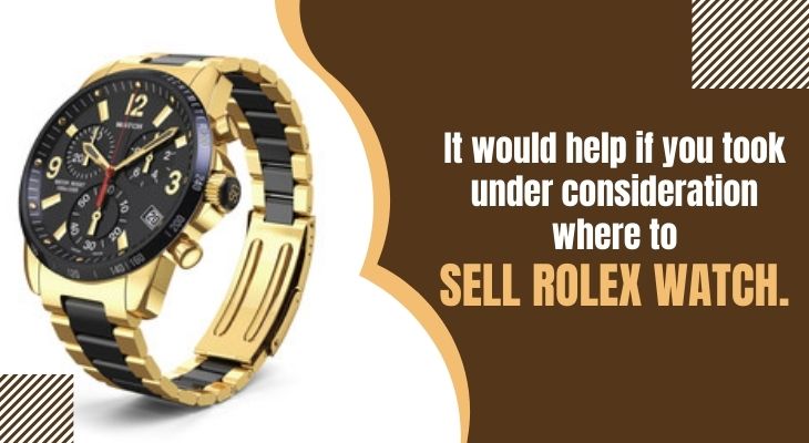 It would help if you took under consideration where to Sell Rolex Watch.