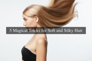 5 Magical Tricks for Soft and Silky Hair