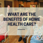 Benefits of Home Health Care