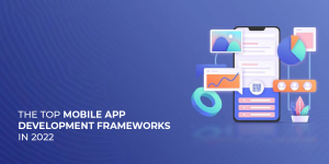 The Top Mobile App Development Frameworks in 2022