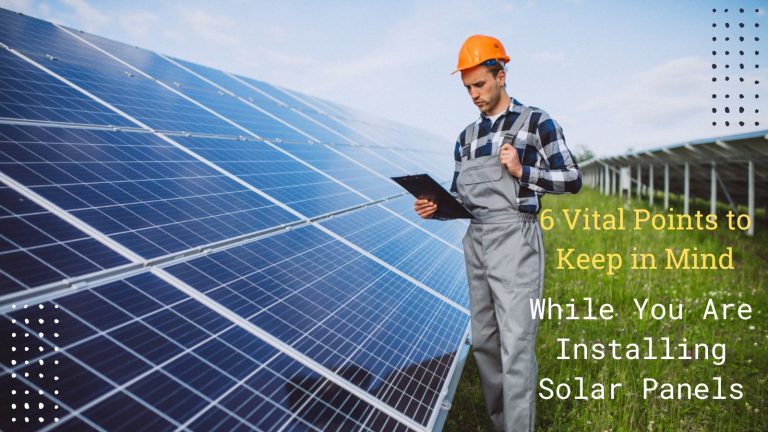 6 Vital Points to Keep in Mind While You Are Installing Solar Panels
