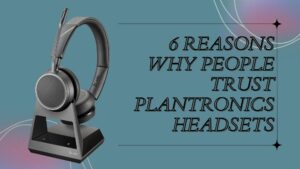 6 Reasons Why People Trust Plantronics Headsets