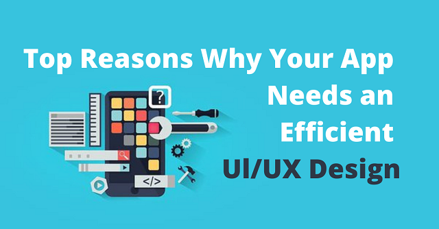 Top Reasons Why Your App Needs an Efficient Ul/UX Design