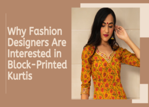 Why Fashion Designers Are Interested in Block-Printed Kurtis