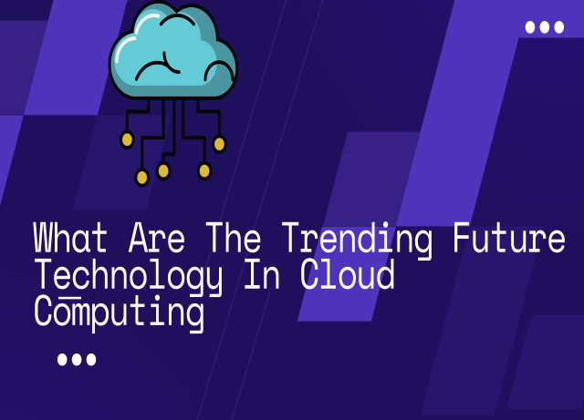 What Are The Trending Future Technology In Cloud Computing