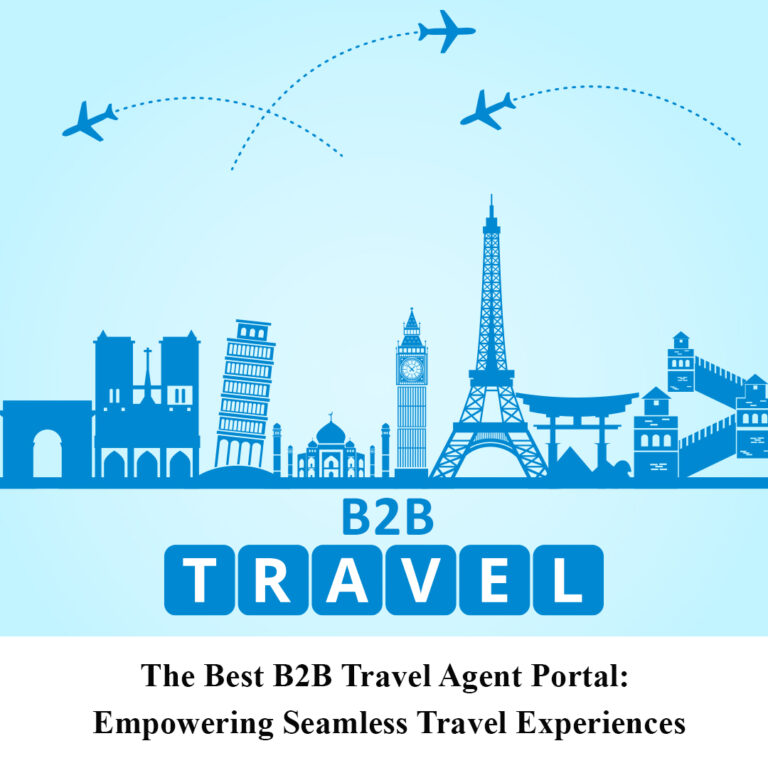 The Best B2B Travel Agent Portal: Empowering Seamless Travel Experiences