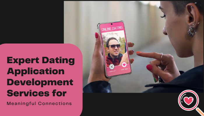 ­Expert Dating Application Development Services for Meaningful Connections
