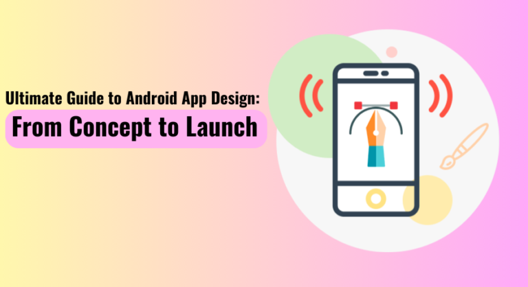 The Ultimate Guide to Android App Design: From Concept to Launch