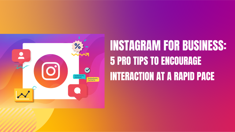 Instagram for Business: 5 Pro Tips to Encourage Interaction at a Rapid Pace