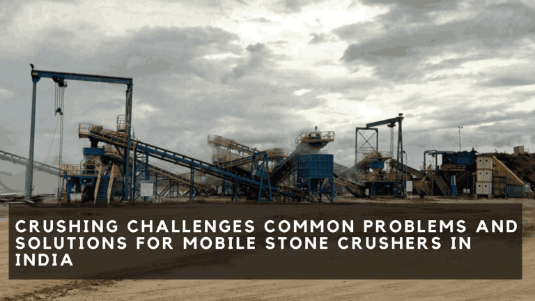 Crushing challenges: Common problems and solutions for mobile stone crushers in India