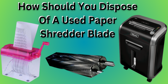 How Should You Dispose Of A Used Paper Shredder Blade?