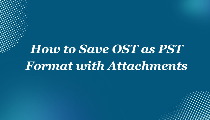 How to Save OST as PST Format with Attachments