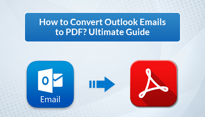 How to Convert Outlook Emails to PDF? Ultimate Guide