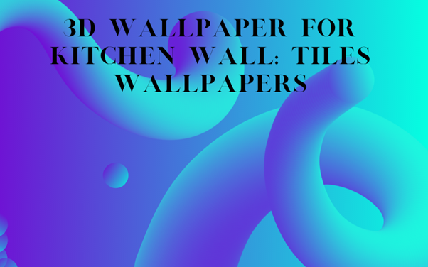 3D Wallpaper for Kitchen Wall: Tiles Wallpapers