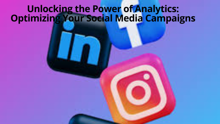 Unlocking the Power of Analytics: Optimizing Your Social Media Campaigns