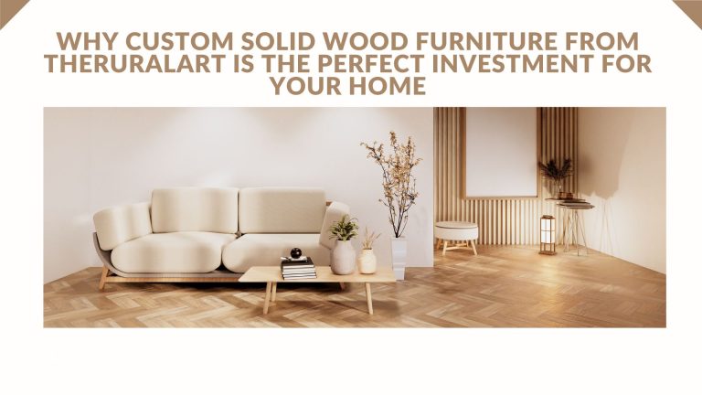 Why Custom Solid Wood Furniture from Theruralart is the Perfect Investment for Your Home