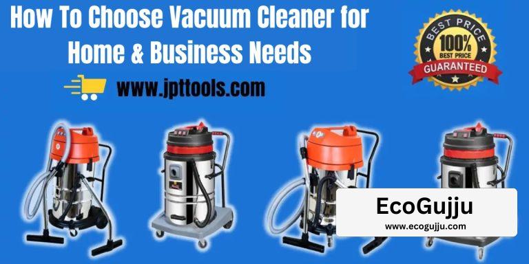 How To Choose Vacuum Cleaner for Home and Business Needs