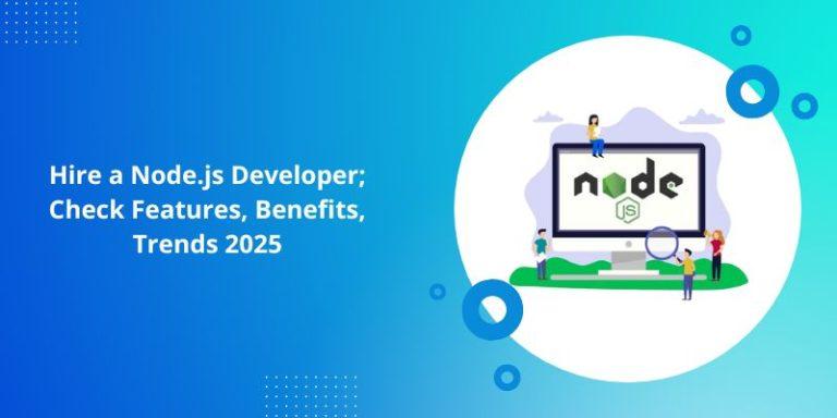 Hire a Node.js Developer; Check Features, Benefits, Trends 2025