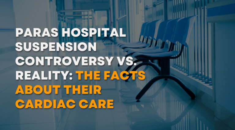 Paras Hospital Suspension Controversy vs. Reality: The Facts About Their Cardiac Care