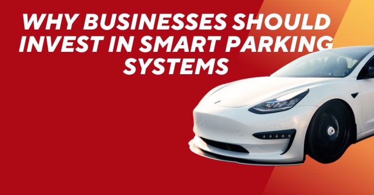 Why Businesses Should Invest in Smart Parking Systems
