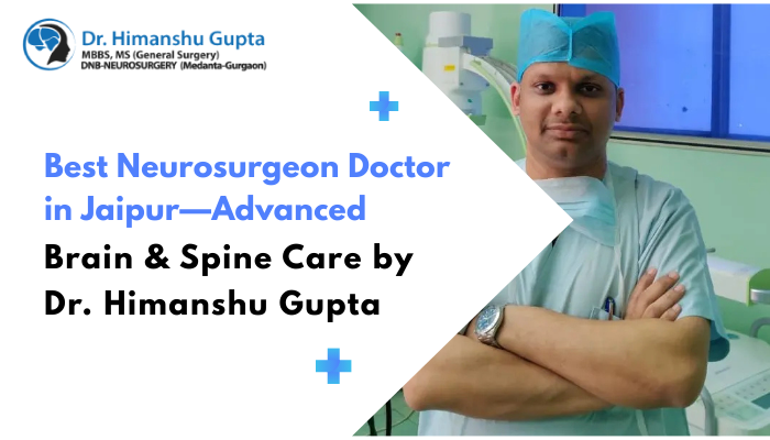 Best Neurosurgeon Doctor in Jaipur—Advanced Brain & Spine Care by Dr. Himanshu Gupta