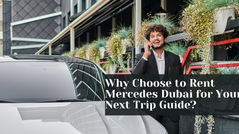 Why Renting a Mercedes in Dubai is the Smart Choice for Your Next Trip