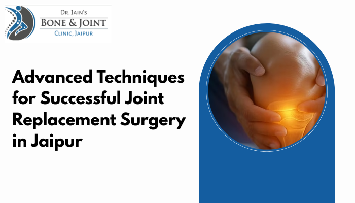 Advanced Techniques for Successful Joint Replacement Surgery in Jaipur