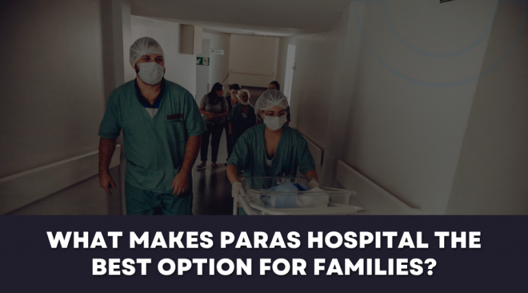 Why Paras Hospital Is the Trusted Choice for Families