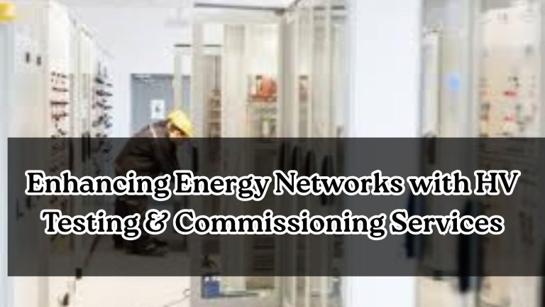 Enhancing Energy Networks with HV Testing & Commissioning Services