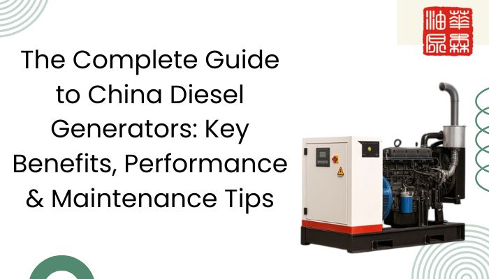 The Complete Guide to China Diesel Generators: Key Benefits, Performance & Maintenance Tips
