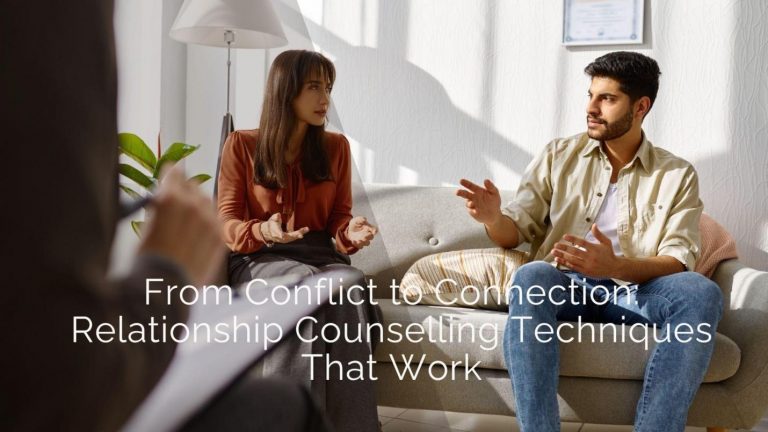 From Conflict to Connection: Relationship Counselling Techniques That Work