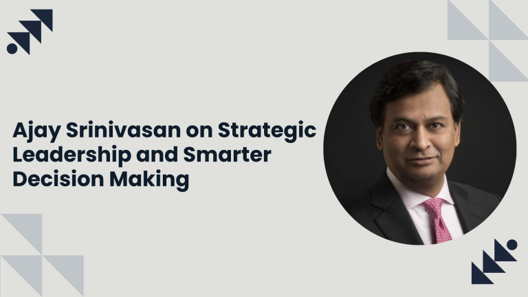 Ajay Srinivasan on Strategic Leadership and Smarter Decision Making