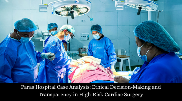 Paras Hospital Case Analysis:  Ethical Decision-Making and Transparency in High-Risk Cardiac Surgery